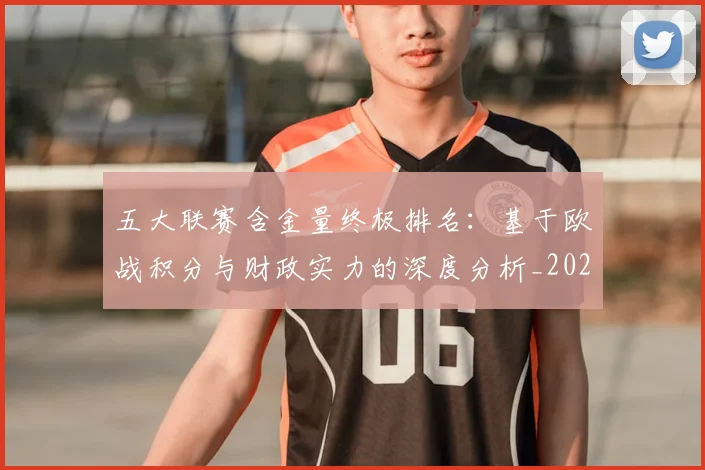 五大联赛含金量终极排名：基于欧战积分与财政实力的深度分析_20260608020703