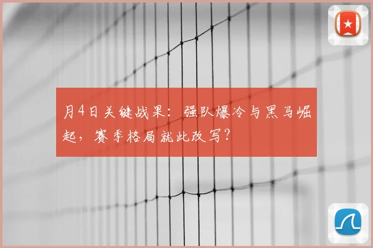 月4日关键战果：强队爆冷与黑马崛起，赛季格局就此改写？