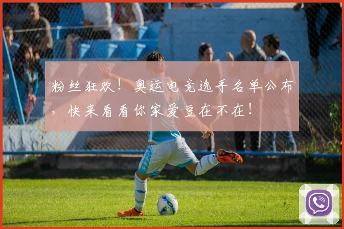 粉丝狂欢！奥运电竞选手名单公布，快来看看你家爱豆在不在！