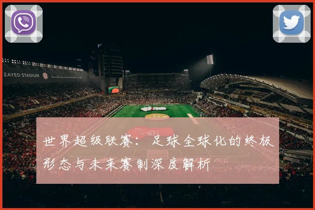 世界超级联赛：足球全球化的终极形态与未来赛制深度解析