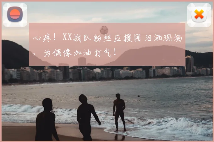 心疼！XX战队粉丝应援团泪洒现场，为偶像加油打气！