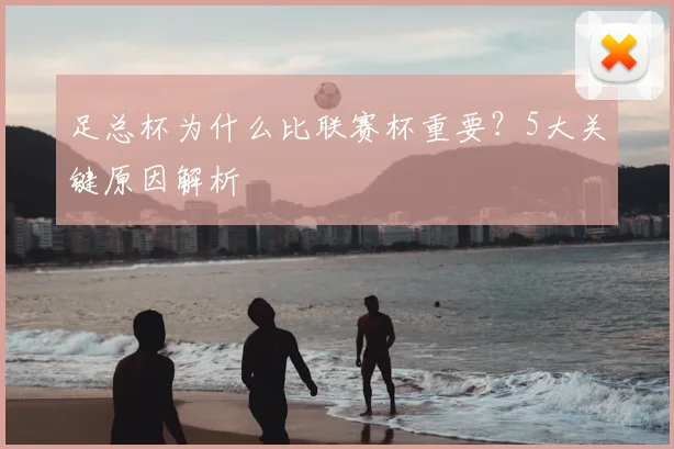 足总杯为什么比联赛杯重要？5大关键原因解析