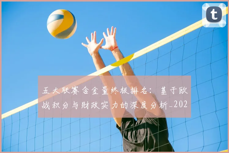 五大联赛含金量终极排名：基于欧战积分与财政实力的深度分析_20260608020703