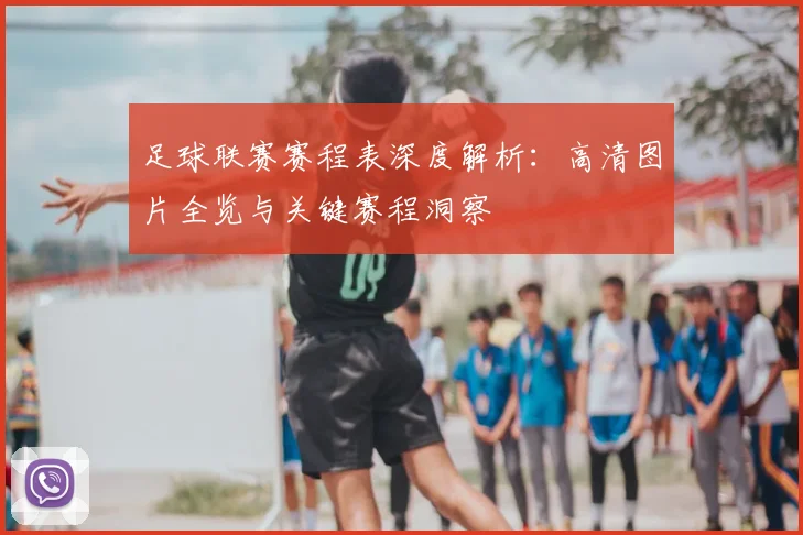 足球联赛赛程表深度解析：高清图片全览与关键赛程洞察