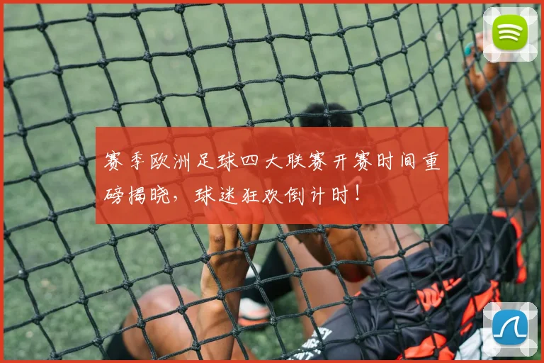 赛季欧洲足球四大联赛开赛时间重磅揭晓，球迷狂欢倒计时！